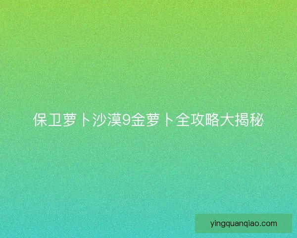 保卫萝卜沙漠9金萝卜全攻略大揭秘