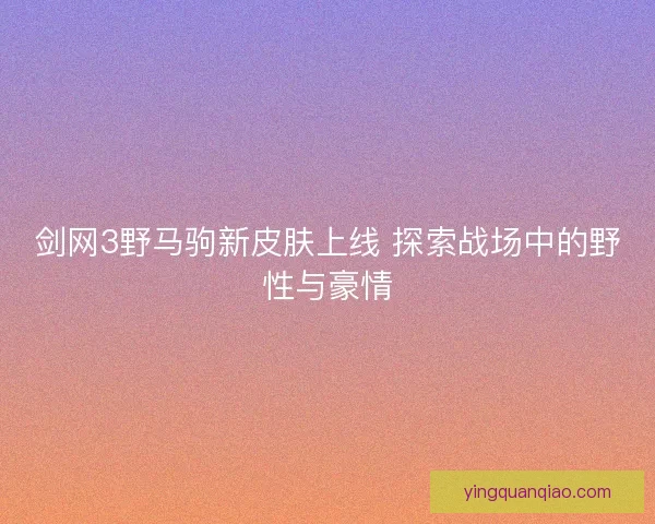 剑网3野马驹新皮肤上线 探索战场中的野性与豪情