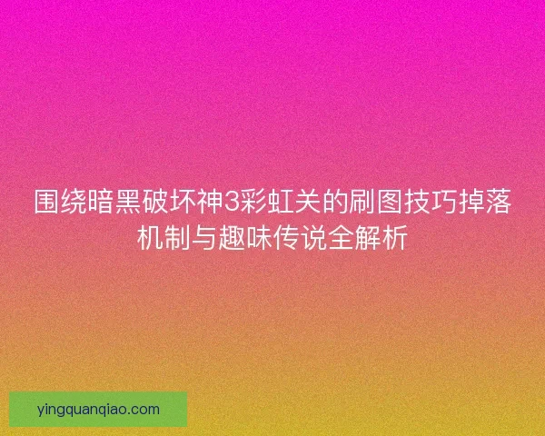 围绕暗黑破坏神3彩虹关的刷图技巧掉落机制与趣味传说全解析