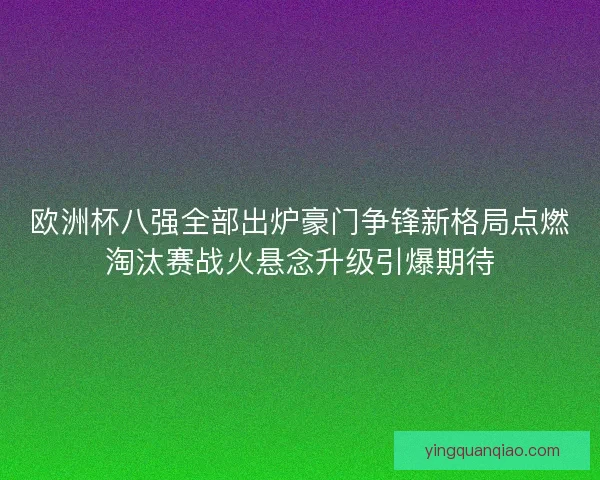欧洲杯八强全部出炉豪门争锋新格局点燃淘汰赛战火悬念升级引爆期待