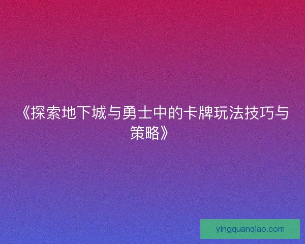 《探索地下城与勇士中的卡牌玩法技巧与策略》