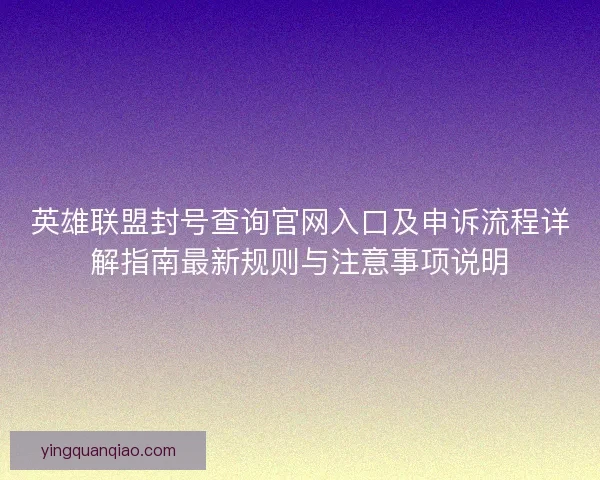 英雄联盟封号查询官网入口及申诉流程详解指南最新规则与注意事项说明