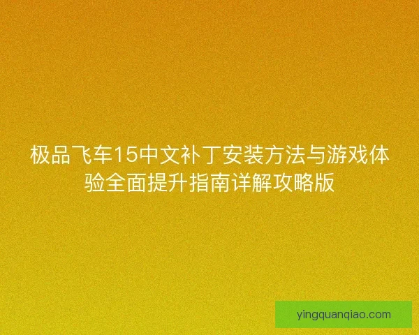 极品飞车15中文补丁安装方法与游戏体验全面提升指南详解攻略版