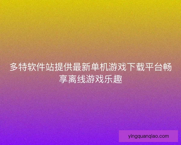 多特软件站提供最新单机游戏下载平台畅享离线游戏乐趣